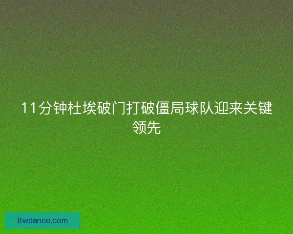 11分钟杜埃破门打破僵局球队迎来关键领先