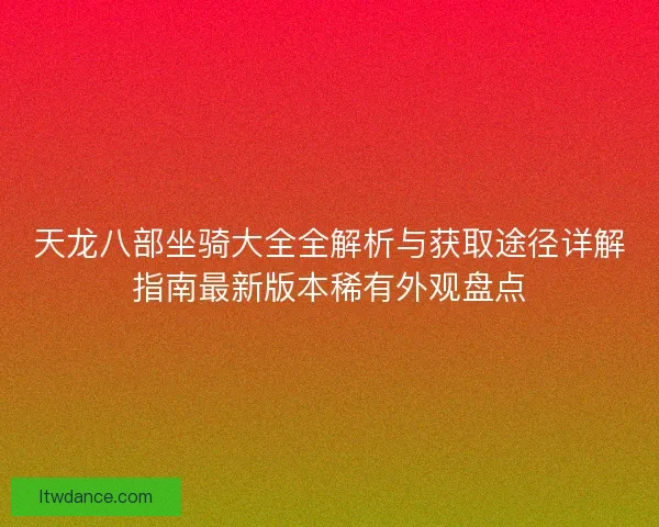天龙八部坐骑大全全解析与获取途径详解指南最新版本稀有外观盘点